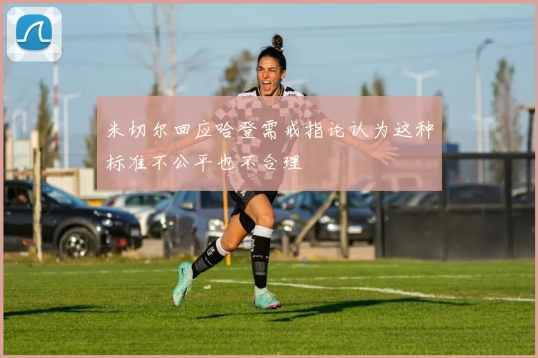 米切尔回应哈登需戒指论认为这种标准不公平也不合理