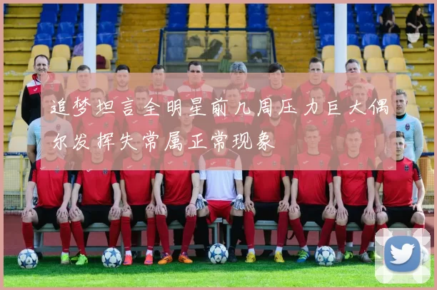 追梦坦言全明星前几周压力巨大偶尔发挥失常属正常现象