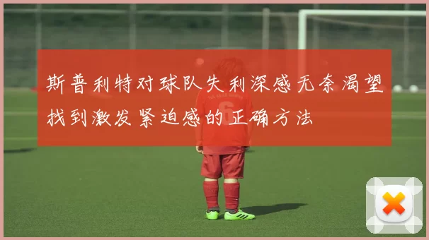 斯普利特对球队失利深感无奈渴望找到激发紧迫感的正确方法