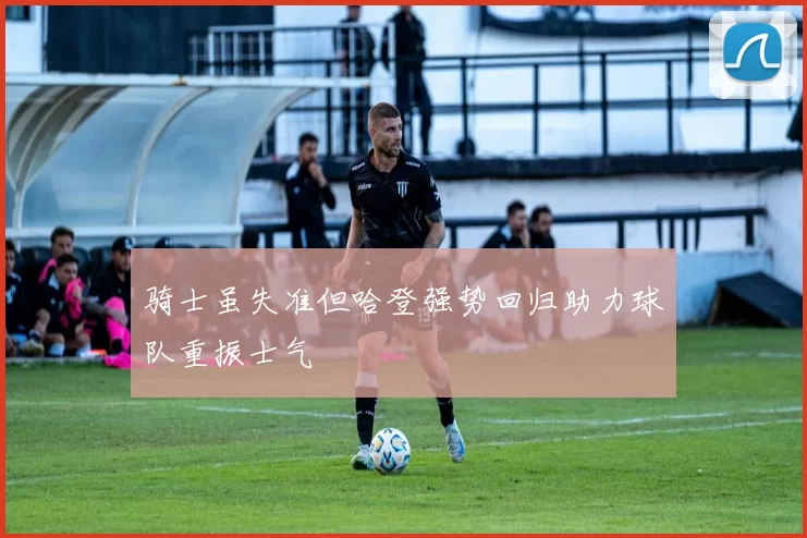 骑士虽失准但哈登强势回归助力球队重振士气
