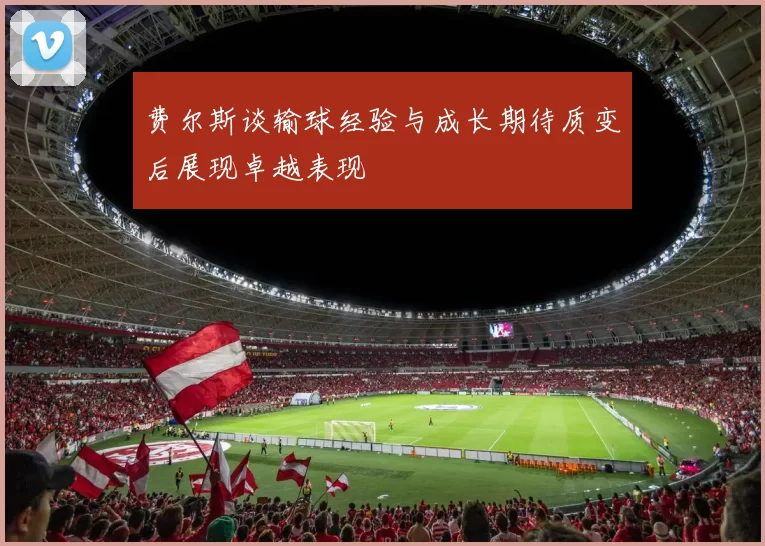 费尔斯谈输球经验与成长期待质变后展现卓越表现