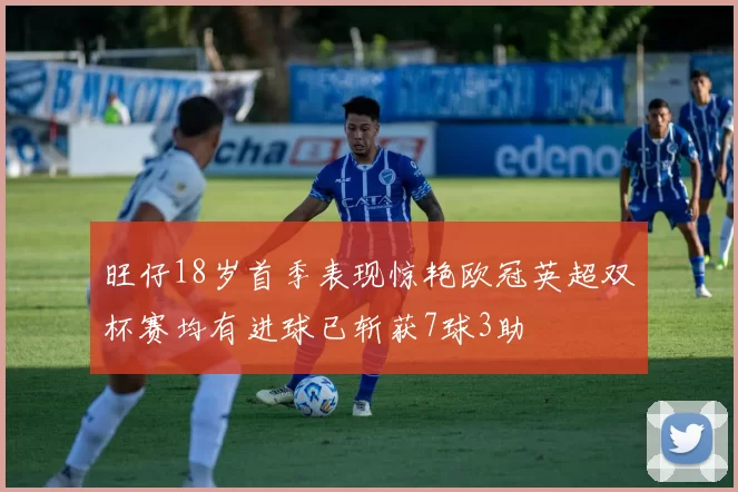 旺仔18岁首季表现惊艳欧冠英超双杯赛均有进球已斩获7球3助