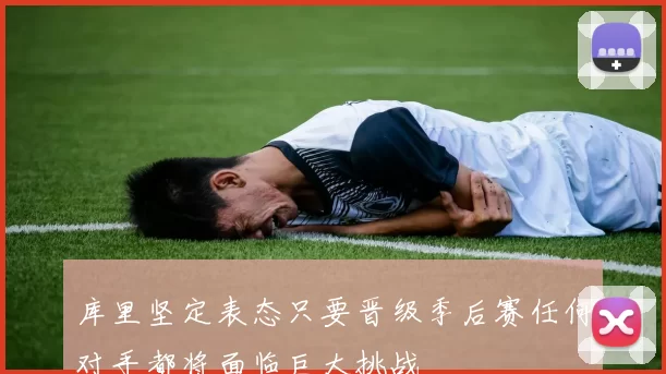 库里坚定表态只要晋级季后赛任何对手都将面临巨大挑战