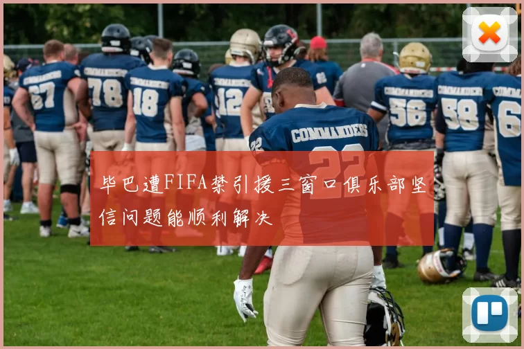 毕巴遭FIFA禁引援三窗口俱乐部坚信问题能顺利解决