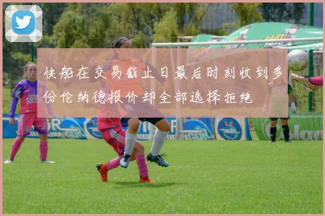快船在交易截止日最后时刻收到多份伦纳德报价却全部选择拒绝