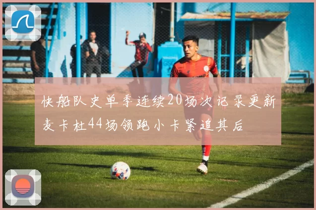 快船队史单季连续20场次记录更新麦卡杜44场领跑小卡紧追其后