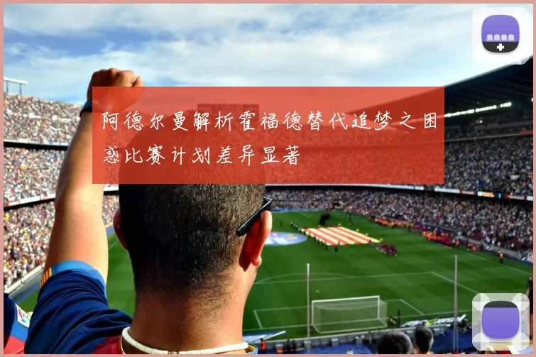 阿德尔曼解析霍福德替代追梦之困惑比赛计划差异显著