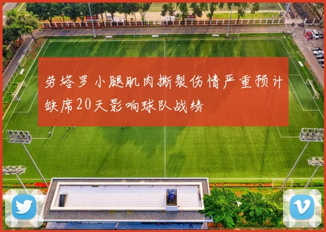 劳塔罗小腿肌肉撕裂伤情严重预计缺席20天影响球队战绩