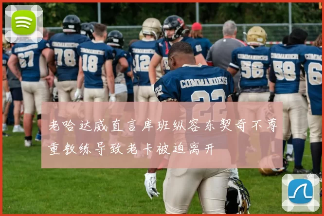 老哈达威直言库班纵容东契奇不尊重教练导致老卡被迫离开
