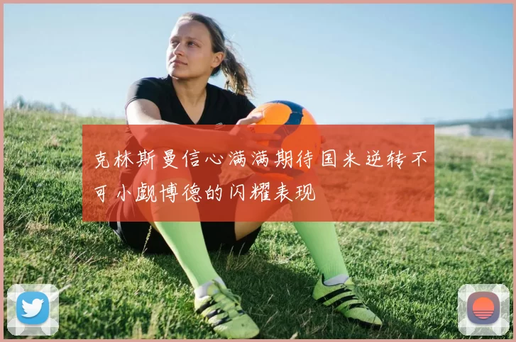 克林斯曼信心满满期待国米逆转不可小觑博德的闪耀表现