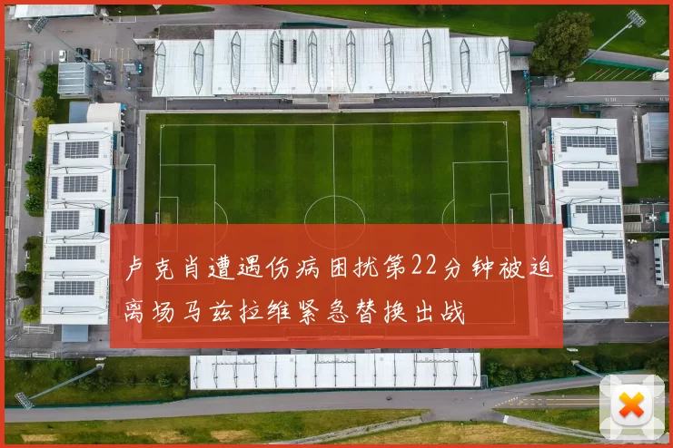 卢克肖遭遇伤病困扰第22分钟被迫离场马兹拉维紧急替换出战