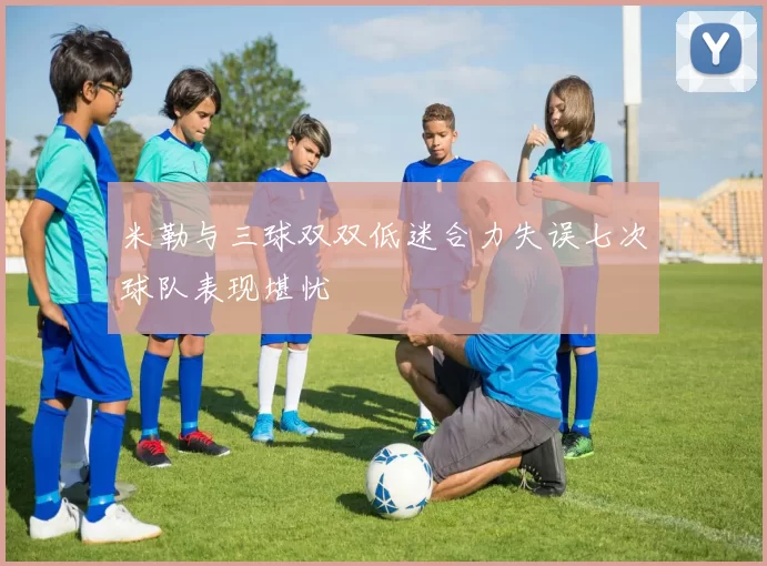 米勒与三球双双低迷合力失误七次球队表现堪忧