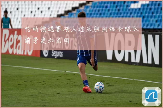 伦纳德退赛湖人迎来胜利机会球队前景更加光明